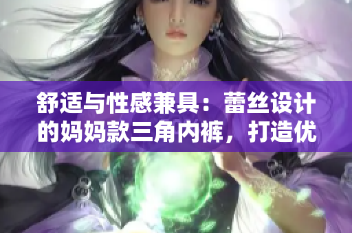舒適與性感兼具：蕾絲設(shè)計的媽媽款三角內(nèi)褲，打造優(yōu)雅日常穿著體驗