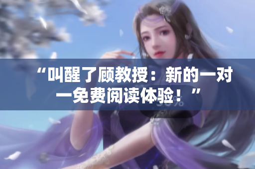 “叫醒了顧教授：新的一對一免費閱讀體驗！”