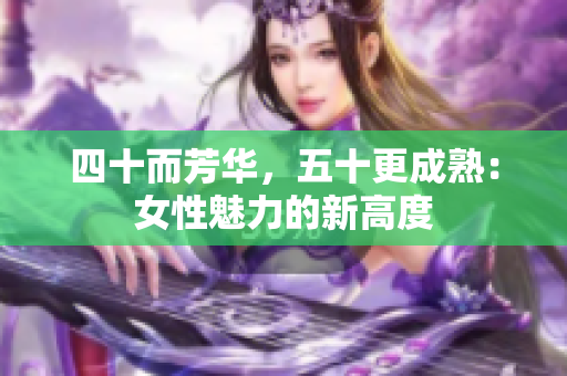 四十而芳華，五十更成熟：女性魅力的新高度