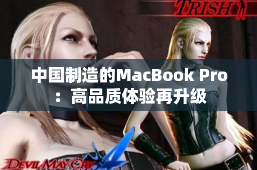 中國(guó)制造的MacBook Pro：高品質(zhì)體驗(yàn)再升級(jí)