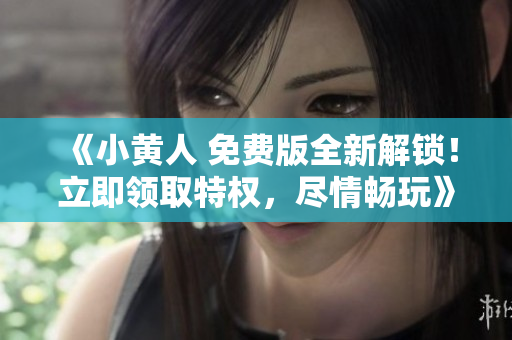 《小黃人 免費(fèi)版全新解鎖！立即領(lǐng)取特權(quán)，盡情暢玩》