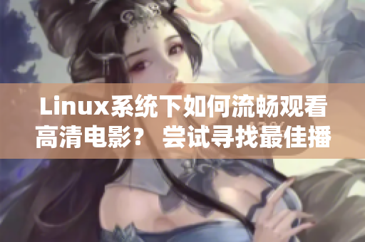 Linux系統(tǒng)下如何流暢觀看高清電影？ 嘗試尋找最佳播放方案