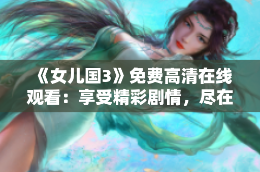 《女兒國(guó)3》免費(fèi)高清在線觀看：享受精彩劇情，盡在指尖間