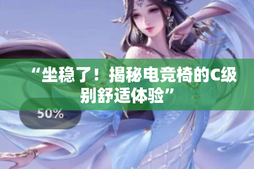 “坐穩(wěn)了！揭秘電競(jìng)椅的C級(jí)別舒適體驗(yàn)”