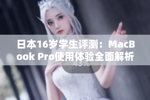 日本16歲學(xué)生評(píng)測(cè)：MacBook Pro使用體驗(yàn)全面解析
