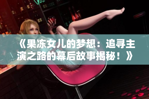 《果凍女兒的夢想：追尋主演之路的幕后故事揭秘！》