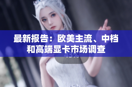 最新報告：歐美主流、中檔和高端顯卡市場調(diào)查