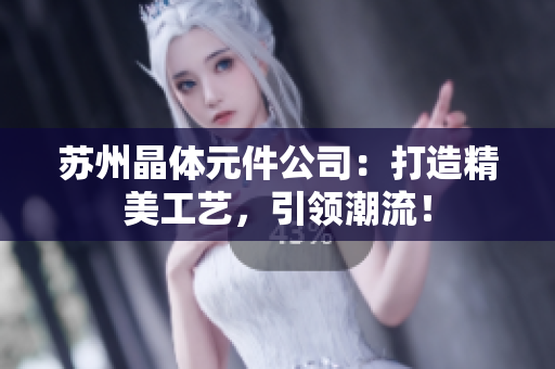 蘇州晶體元件公司：打造精美工藝，引領(lǐng)潮流！