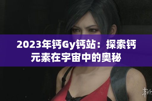 2023年鈣Gy鈣站：探索鈣元素在宇宙中的奧秘