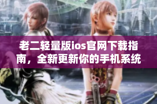 老二輕量版ios官網(wǎng)下載指南，全新更新你的手機系統(tǒng)!