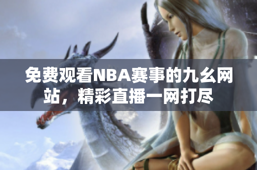 免費(fèi)觀看NBA賽事的九幺網(wǎng)站，精彩直播一網(wǎng)打盡