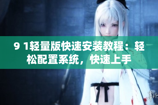 9 1輕量版快速安裝教程：輕松配置系統，快速上手