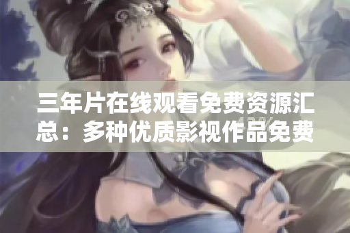 三年片在線觀看免費資源匯總：多種優(yōu)質(zhì)影視作品免費在線觀看列表