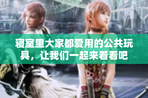 寢室里大家都愛用的公共玩具，讓我們一起來看看吧
