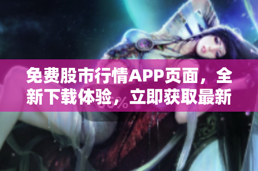 免費股市行情APP頁面，全新下載體驗，立即獲取最新行情數(shù)據(jù)