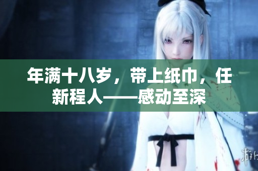年滿十八歲，帶上紙巾，任新程人——感動至深