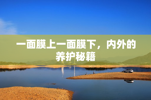 一面膜上一面膜下，內(nèi)外的養(yǎng)護(hù)秘籍