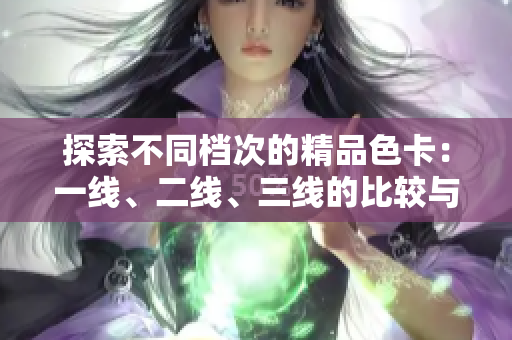探索不同檔次的精品色卡：一線、二線、三線的比較與選擇