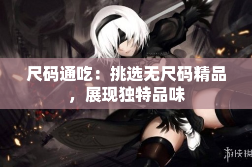 尺碼通吃：挑選無(wú)尺碼精品，展現(xiàn)獨(dú)特品味