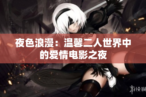 夜色浪漫：溫馨二人世界中的愛情電影之夜