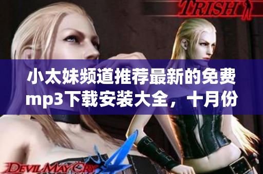 小太妹頻道推薦最新的免費(fèi)mp3下載安裝大全，十月份是否有降雨？