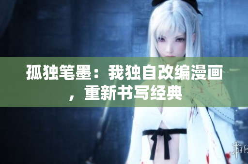孤獨(dú)筆墨：我獨(dú)自改編漫畫，重新書寫經(jīng)典