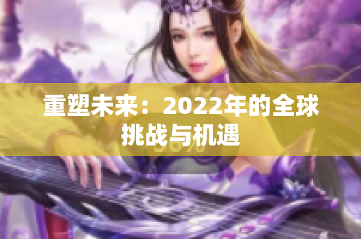 重塑未來：2022年的全球挑戰(zhàn)與機遇