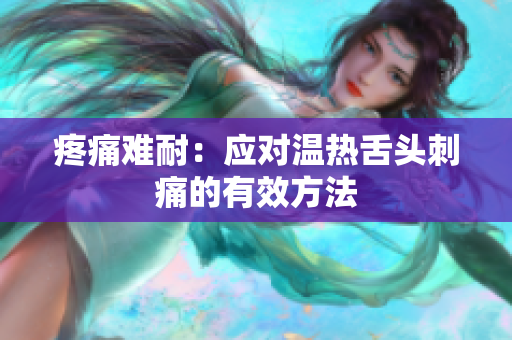 疼痛難耐：應(yīng)對(duì)溫?zé)嵘囝^刺痛的有效方法