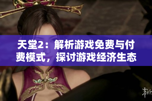 天堂2：解析游戲免費(fèi)與付費(fèi)模式，探討游戲經(jīng)濟(jì)生態(tài)
