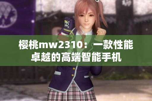 櫻桃mw2310：一款性能卓越的高端智能手機