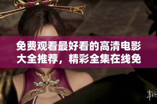 免費觀看最好看的高清電影大全推薦，精彩全集在線免費觀看