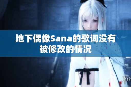 地下偶像Sana的歌詞沒(méi)有被修改的情況