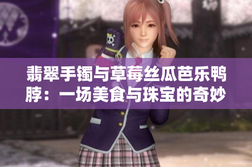 翡翠手鐲與草莓絲瓜芭樂鴨脖：一場美食與珠寶的奇妙邂逅