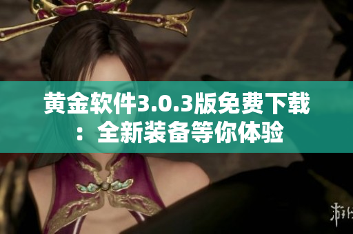 黃金軟件3.0.3版免費(fèi)下載：全新裝備等你體驗(yàn)