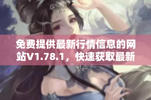 免費(fèi)提供最新行情信息的網(wǎng)站V1.78.1，快速獲取最新行情數(shù)據(jù)