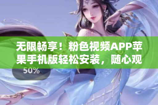 無限暢享！粉色視頻APP蘋果手機版輕松安裝，隨心觀看！