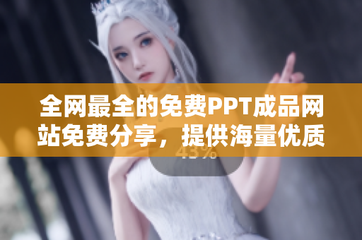 全網(wǎng)最全的免費(fèi)PPT成品網(wǎng)站免費(fèi)分享，提供海量?jī)?yōu)質(zhì)PPT資源