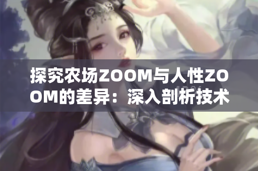 探究農(nóng)場(chǎng)ZOOM與人性ZOOM的差異：深入剖析技術(shù)與情感的交織