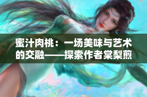 蜜汁肉桃：一場(chǎng)美味與藝術(shù)的交融——探索作者棠梨煎雪的烹飪之旅