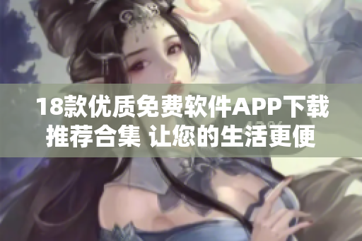 18款優(yōu)質(zhì)免費(fèi)軟件APP下載推薦合集 讓您的生活更便捷