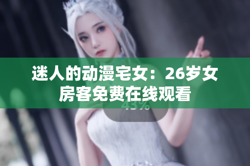 迷人的動(dòng)漫宅女：26歲女房客免費(fèi)在線觀看
