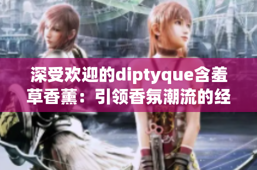 深受歡迎的diptyque含羞草香薰：引領(lǐng)香氛潮流的經(jīng)典之選