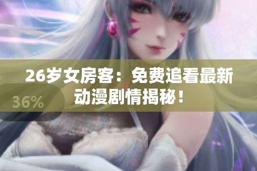 26歲女房客：免費(fèi)追看最新動漫劇情揭秘！