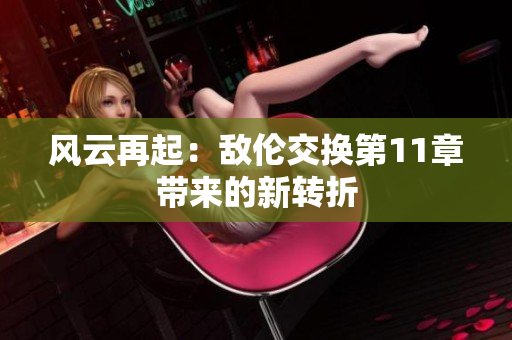 風(fēng)云再起：敵倫交換第11章帶來的新轉(zhuǎn)折