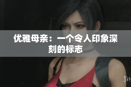 優(yōu)雅母親：一個(gè)令人印象深刻的標(biāo)志