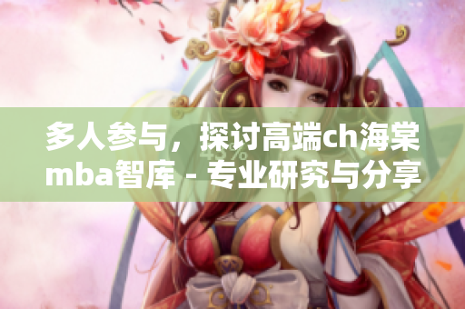 多人參與，探討高端ch海棠mba智庫 - 專業(yè)研究與分享