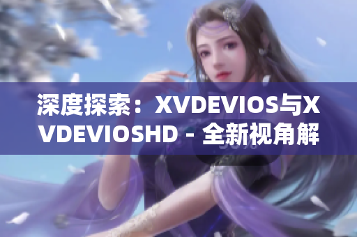 深度探索：XVDEVIOS與XVDEVIOSHD - 全新視角解讀