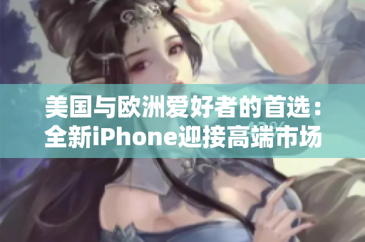 美國與歐洲愛好者的首選：全新iPhone迎接高端市場