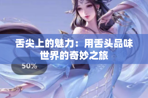 舌尖上的魅力：用舌頭品味世界的奇妙之旅