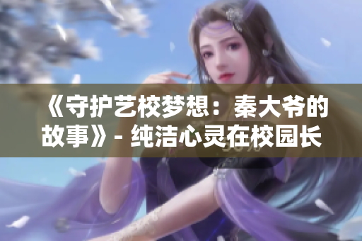 《守護(hù)藝校夢想：秦大爺?shù)墓适隆? 純潔心靈在校園長廊